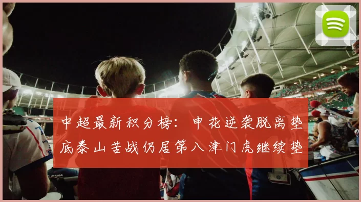 中超最新积分榜：申花逆袭脱离垫底泰山苦战仍居第八津门虎继续垫底陷入困境
