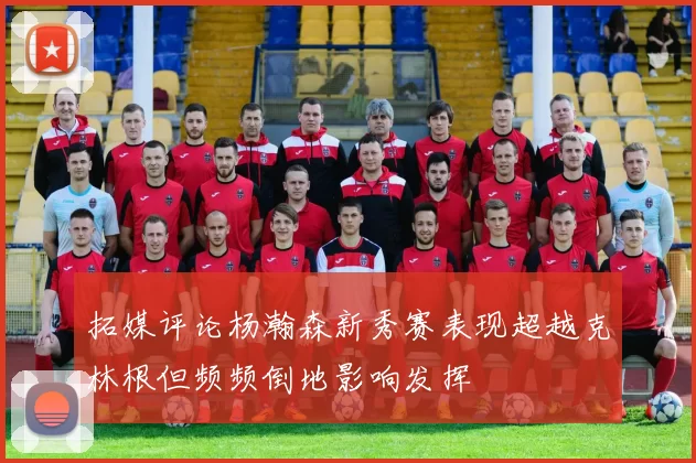 拓媒评论杨瀚森新秀赛表现超越克林根但频频倒地影响发挥