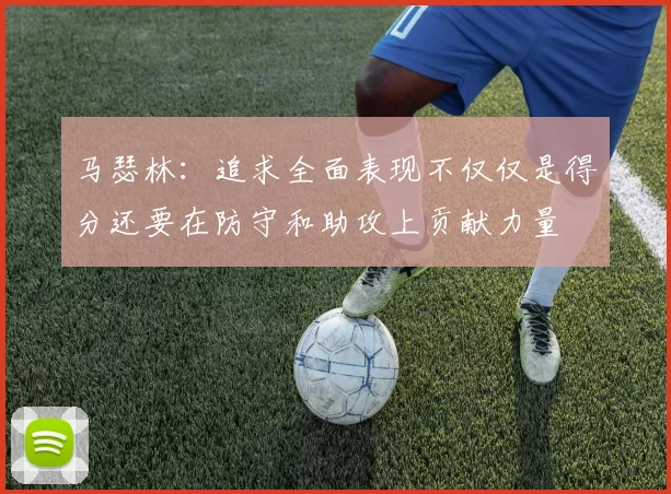 马瑟林：追求全面表现不仅仅是得分还要在防守和助攻上贡献力量