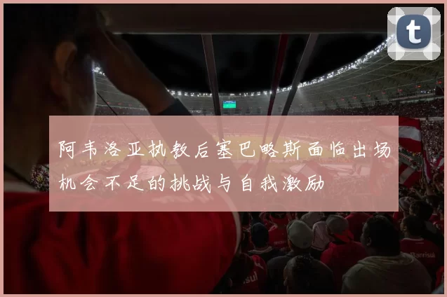 阿韦洛亚执教后塞巴略斯面临出场机会不足的挑战与自我激励