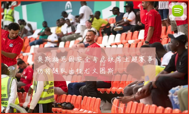 奥斯梅恩因安全考虑缺席土超赛事仍将随队出征尤文图斯