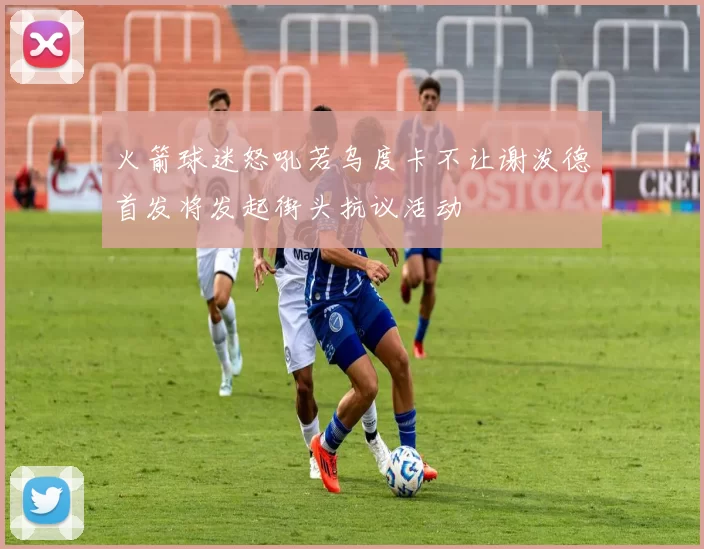 火箭球迷怒吼若乌度卡不让谢泼德首发将发起街头抗议活动