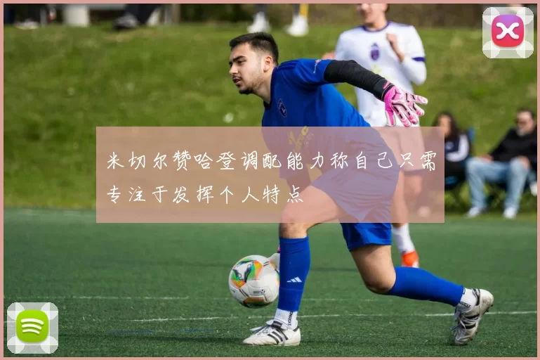 米切尔赞哈登调配能力称自己只需专注于发挥个人特点