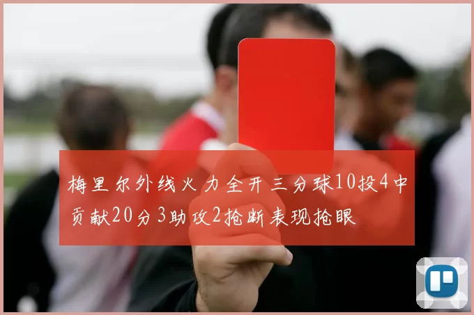 梅里尔外线火力全开三分球10投4中贡献20分3助攻2抢断表现抢眼