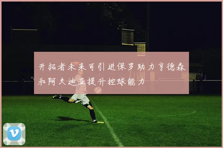 开拓者未来可引进保罗助力亨德森和阿夫迪亚提升控球能力